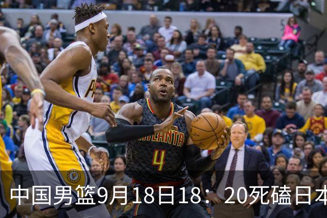 中国男篮9月18日18：20死磕日本！3锋线倒下外线必须掐死，朱俊龙、赵嘉义、李弘权全不打，黑川虎彻这点防不住就麻烦