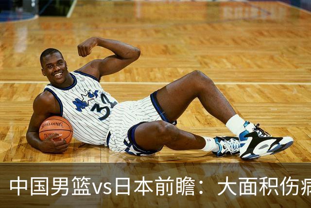 中国男篮vs日本前瞻：大面积伤病PK东道主二队 廖三宁带队冲决赛